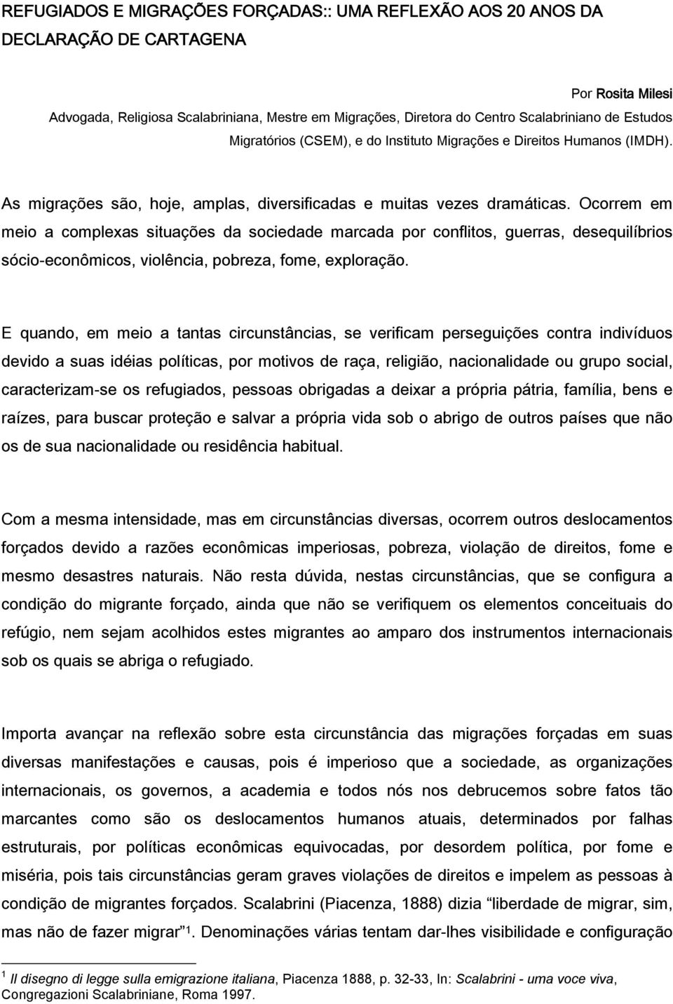 Ocorrem em meio a complexas situações da sociedade marcada por conflitos, guerras, desequilíbrios sócio-econômicos, violência, pobreza, fome, exploração.