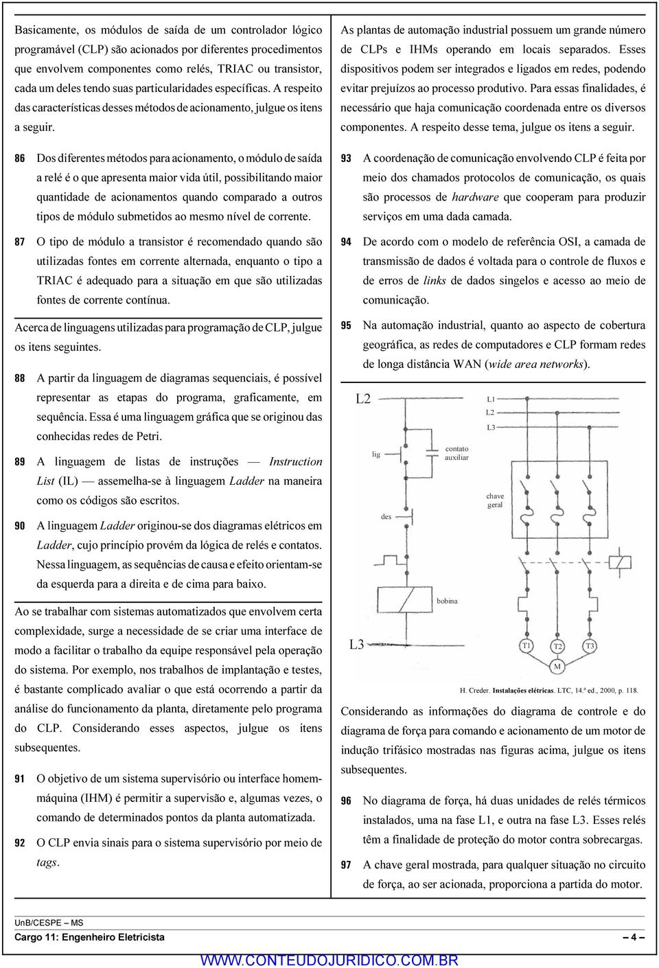 86 Dos diferentes métodos para acionamento, o módulo de saída a relé é o que apresenta maior vida útil, possibilitando maior quantidade de acionamentos quando comparado a outros tipos de módulo