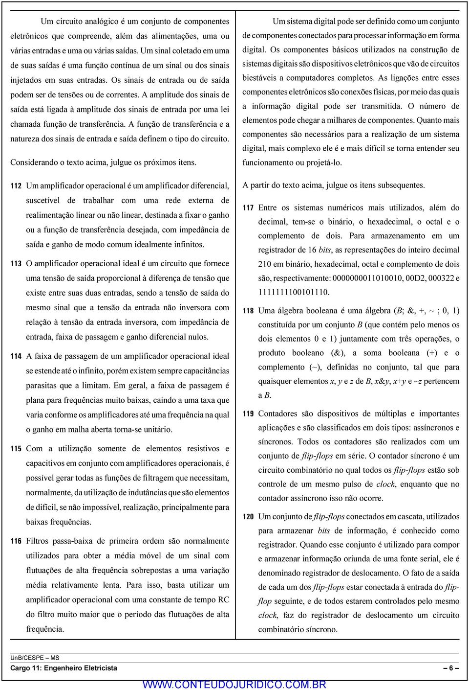 A amplitude dos sinais de saída está ligada à amplitude dos sinais de entrada por uma lei chamada função de transferência.