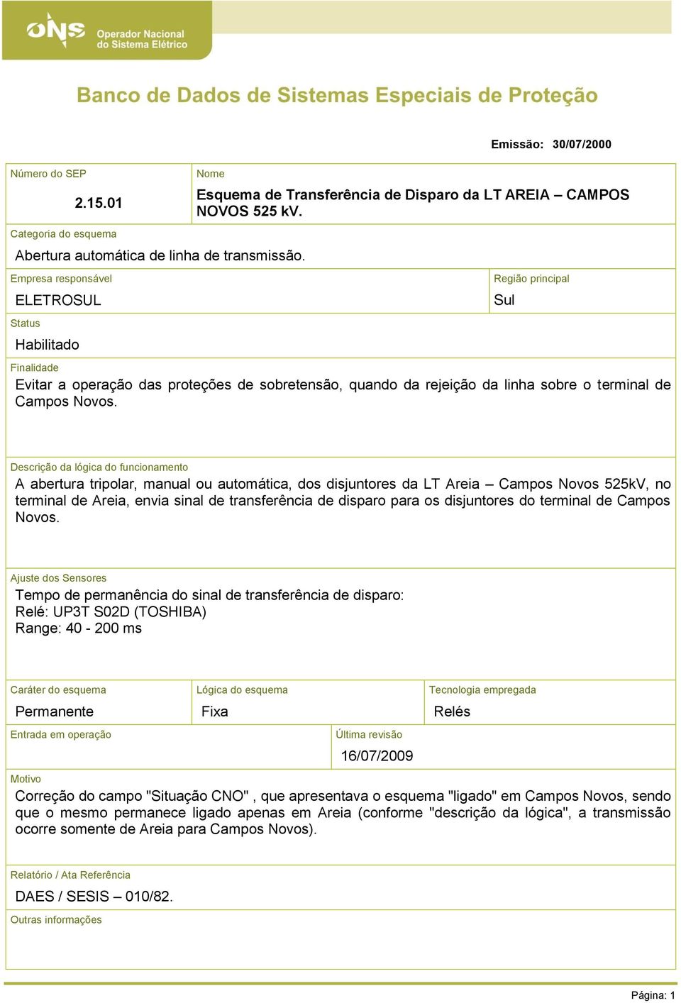 Região principal Finalidade Evitar a operação das proteções de sobretensão, quando da rejeição da linha sobre o terminal de Campos Novos.