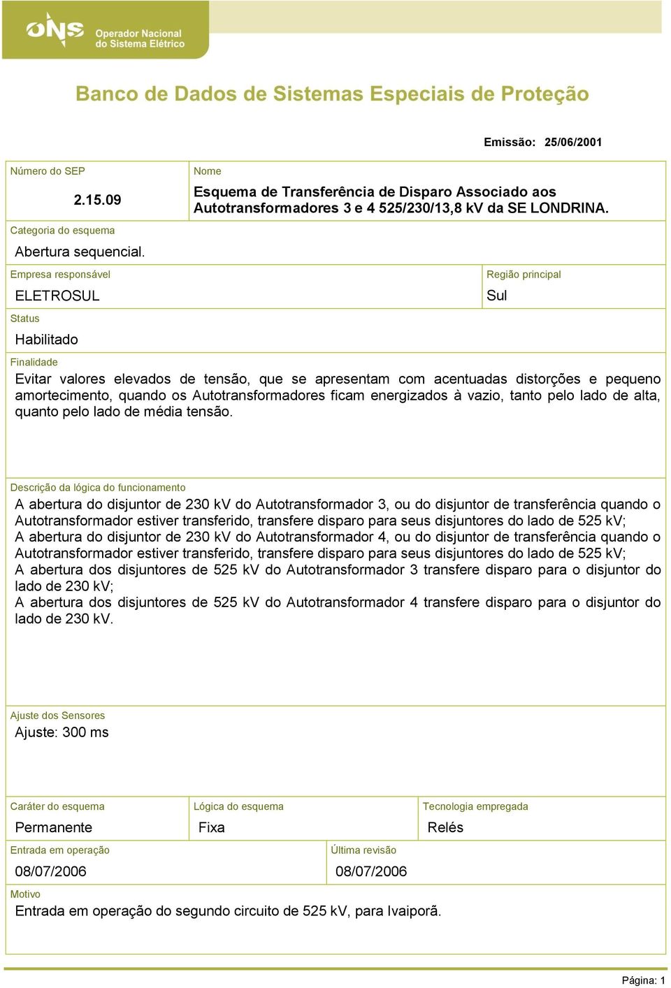 Região principal Finalidade Evitar valores elevados de tensão, que se apresentam com acentuadas distorções e pequeno amortecimento, quando os Autotransformadores ficam energizados à vazio, tanto pelo