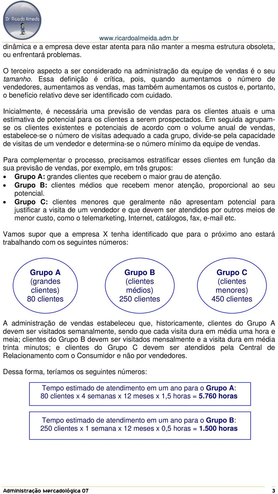 Inicialmente, é necessária uma previsão de vendas para os clientes atuais e uma estimativa de potencial para os clientes a serem prospectados.