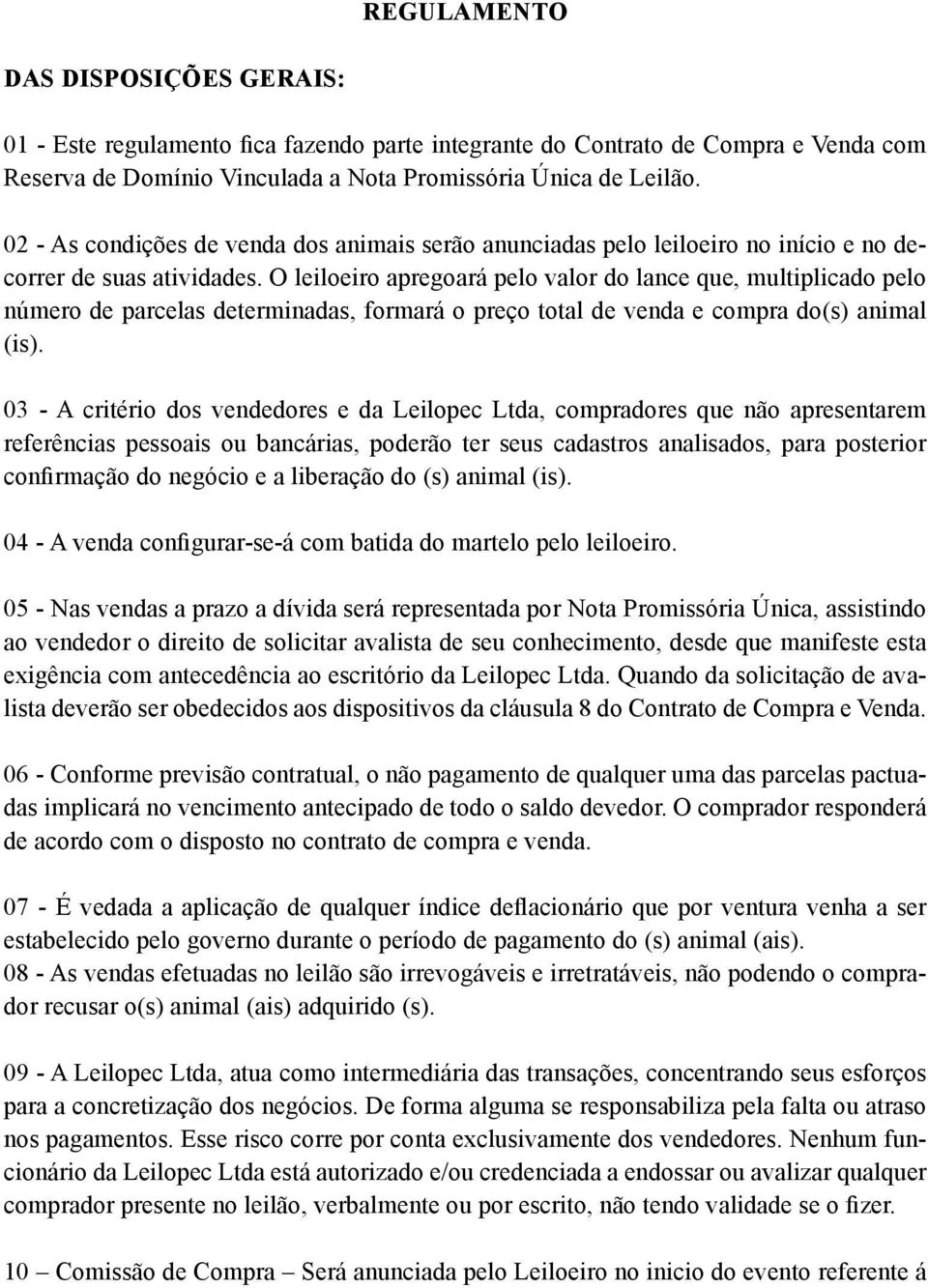 O leiloeiro apregoará pelo valor do lance que, multiplicado pelo número de parcelas determinadas, formará o preço total de venda e compra do(s) animal (is).