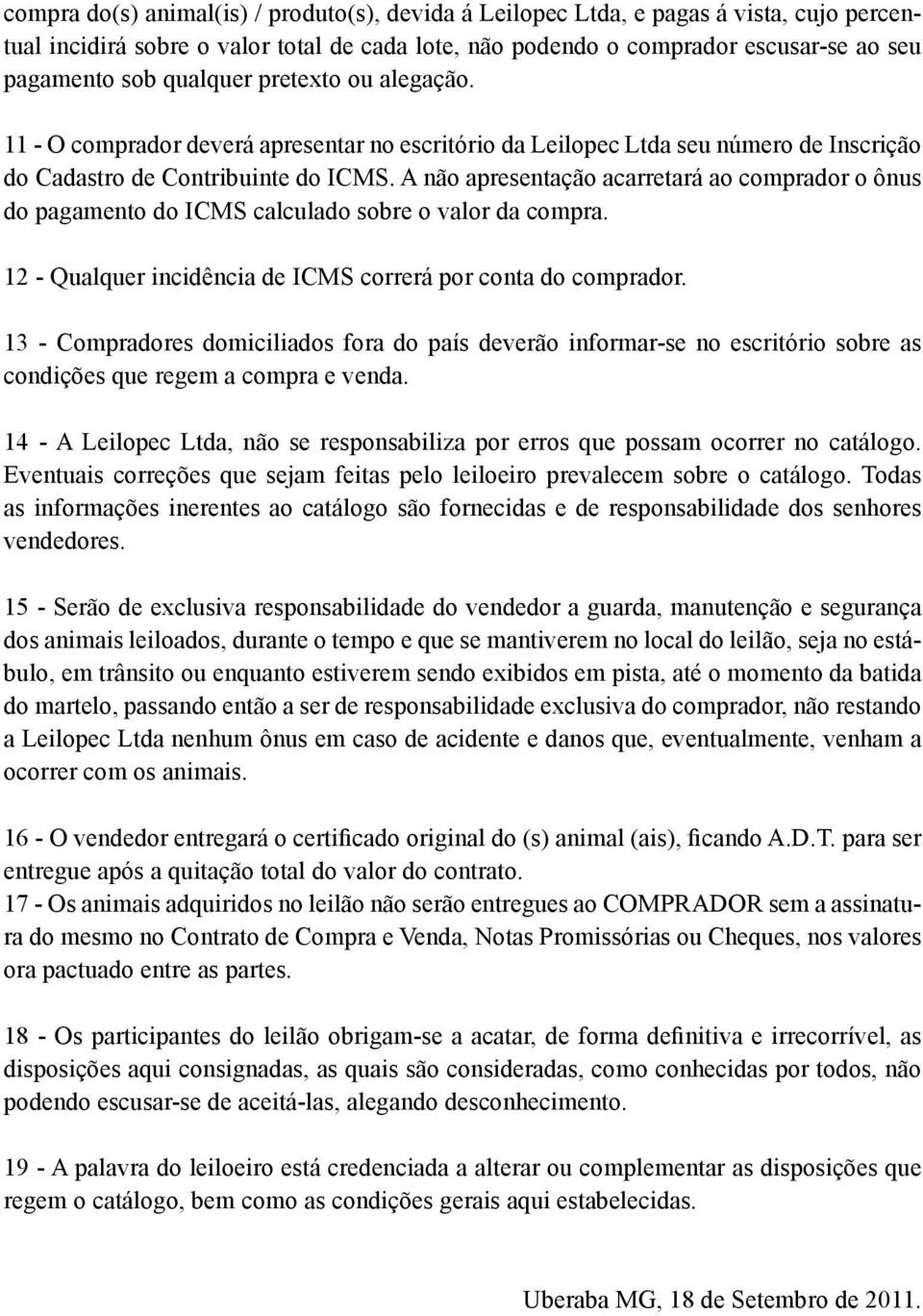 A não apresentação acarretará ao comprador o ônus do pagamento do ICMS calculado sobre o valor da compra. 12 - Qualquer incidência de ICMS correrá por conta do comprador.