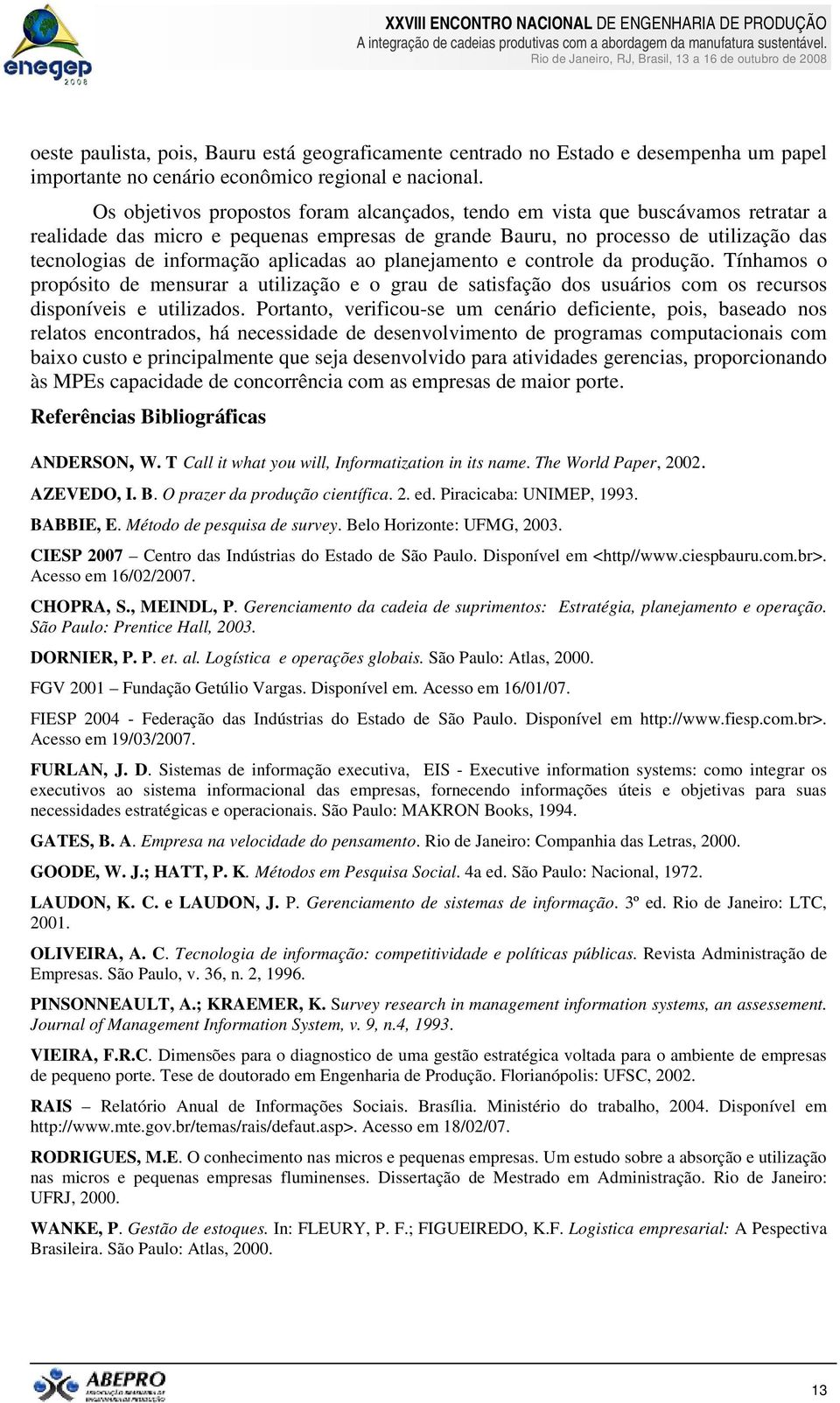 aplicadas ao planejamento e controle da produção. Tínhamos o propósito de mensurar a utilização e o grau de satisfação dos usuários com os recursos disponíveis e utilizados.