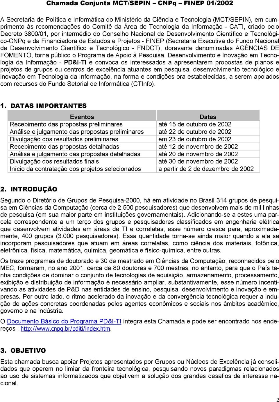 Executiva do Fundo Nacional de Desenvolvimento Científico e Tecnológico - FNDCT), doravante denominadas AGÊNCIAS DE FOMENTO, torna público o Programa de Apoio à Pesquisa, Desenvolvimento e Inovação