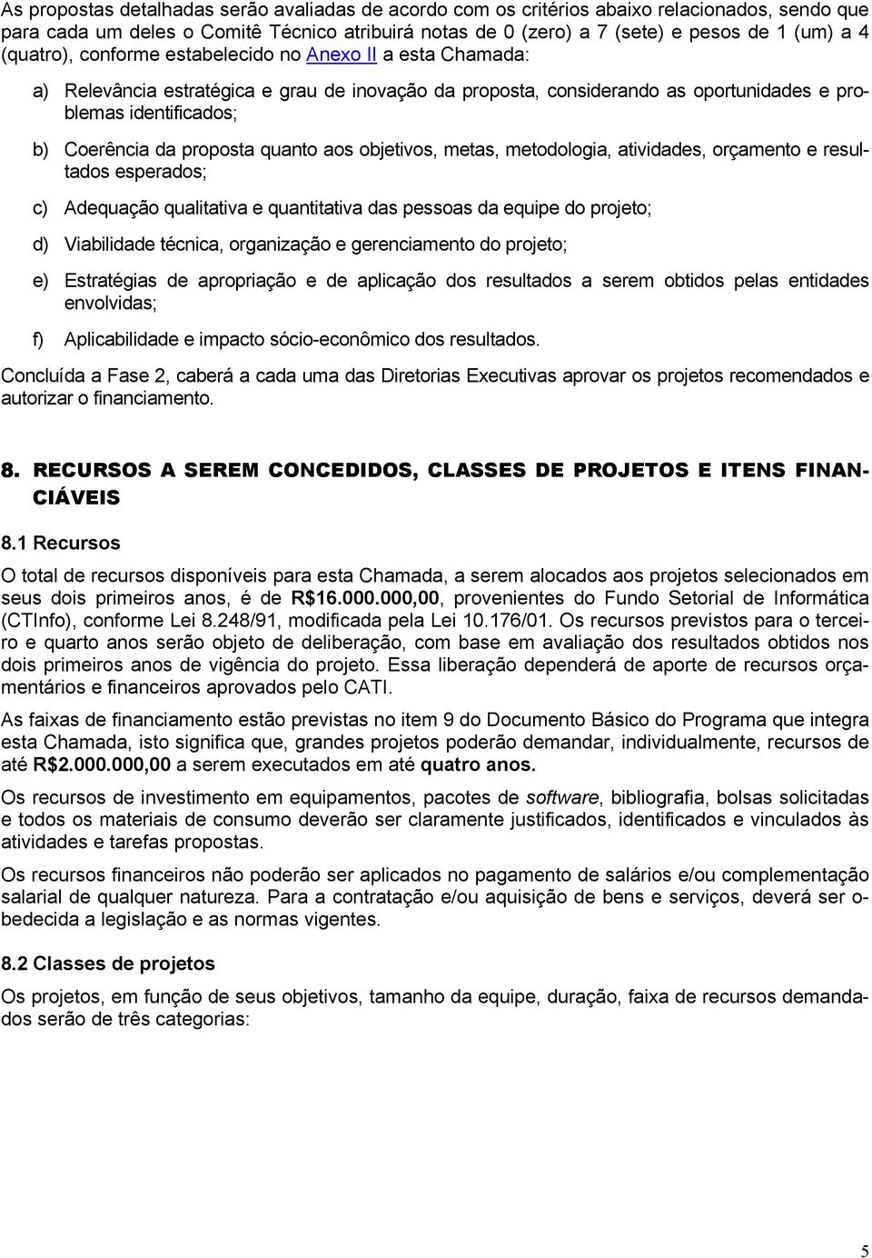 quanto aos objetivos, metas, metodologia, atividades, orçamento e resultados esperados; c) Adequação qualitativa e quantitativa das pessoas da equipe do projeto; d) Viabilidade técnica, organização e