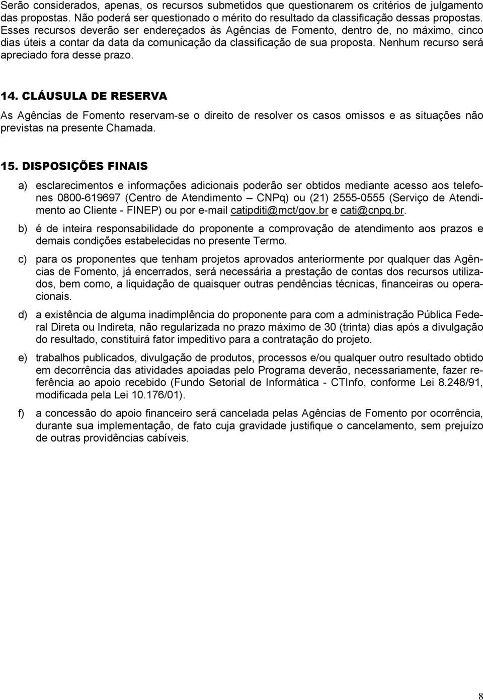 Nenhum recurso será apreciado fora desse prazo. 14. CLÁUSULA DE RESERVA As Agências de Fomento reservam-se o direito de resolver os casos omissos e as situações não previstas na presente Chamada. 15.