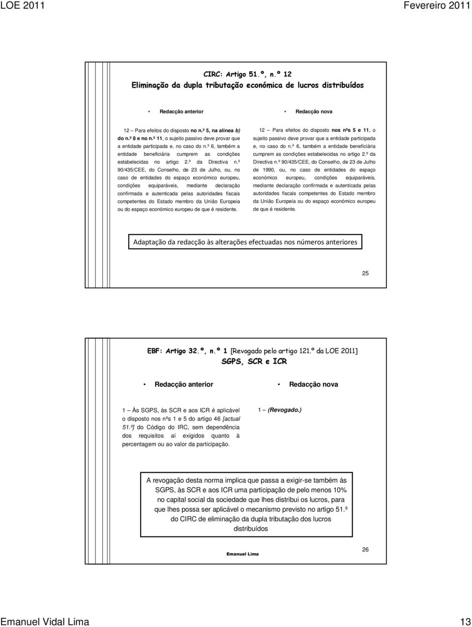 º 90/435/CEE, do Conselho, de 23 de Julho, ou, no caso de entidades do espaço económico europeu, condições equiparáveis, mediante declaração confirmada e autenticada pelas autoridades fiscais