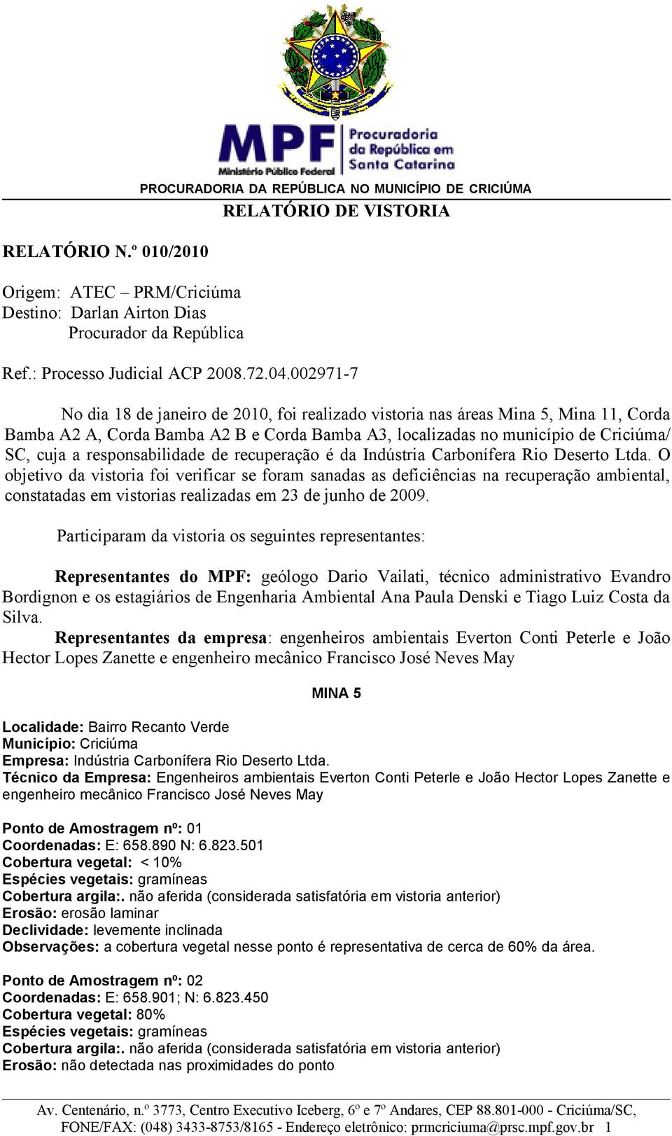 002971-7 No dia 18 de janeiro de 2010, foi realizado vistoria nas áreas Mina 5, Mina 11, Corda Bamba A2 A, Corda Bamba A2 B e Corda Bamba A3, localizadas no município de Criciúma/ SC, cuja a