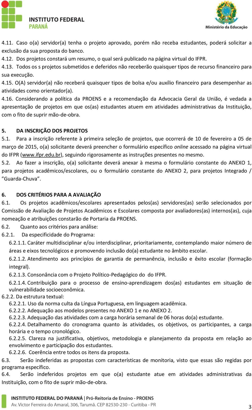 Todos os s projetos submetidos e deferidos não receberão quaisquer tipos de recurso financeiro para sua execução. 4.15.