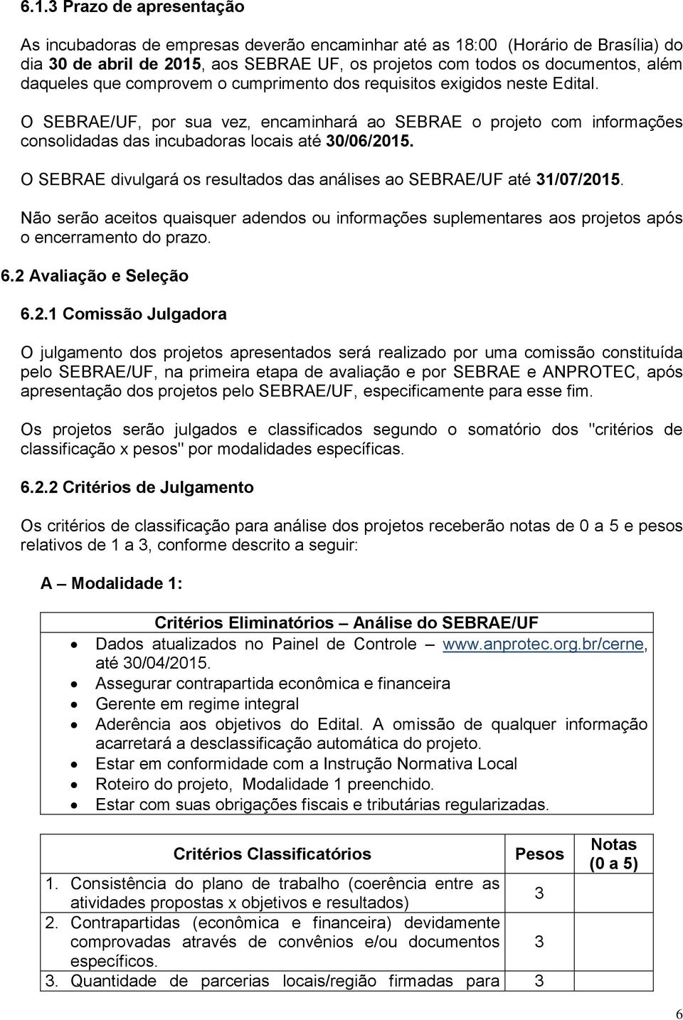 O SEBRAE divulgará os resultados das análises ao SEBRAE/UF até 31/07/2015. Não serão aceitos quaisquer adendos ou informações suplementares aos projetos após o encerramento do prazo. 6.