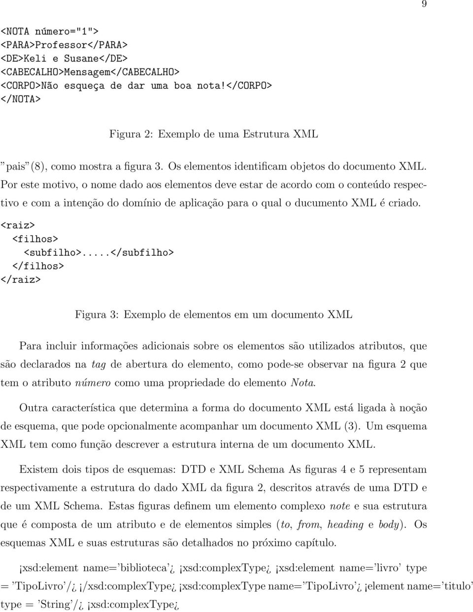 Por este motivo, o nome dado aos elementos deve estar de acordo com o conteúdo respectivo e com a intenção do domínio de aplicação para o qual o ducumento XML é criado. <raiz> <filhos> <subfilho>.