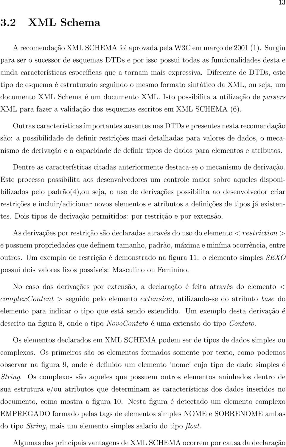 Diferente de DTDs, este tipo de esquema é estruturado seguindo o mesmo formato sintático da XML, ou seja, um documento XML Schema é um documento XML.