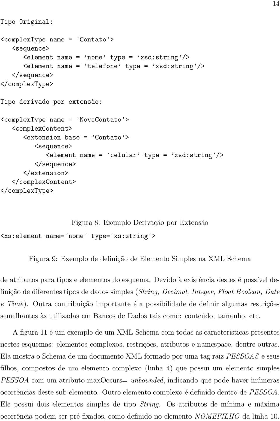 </complextype> Figura 8: Exemplo Derivação por Extensão <xs:element name= nome type= xs:string > Figura 9: Exemplo de definição de Elemento Simples na XML Schema de atributos para tipos e elementos