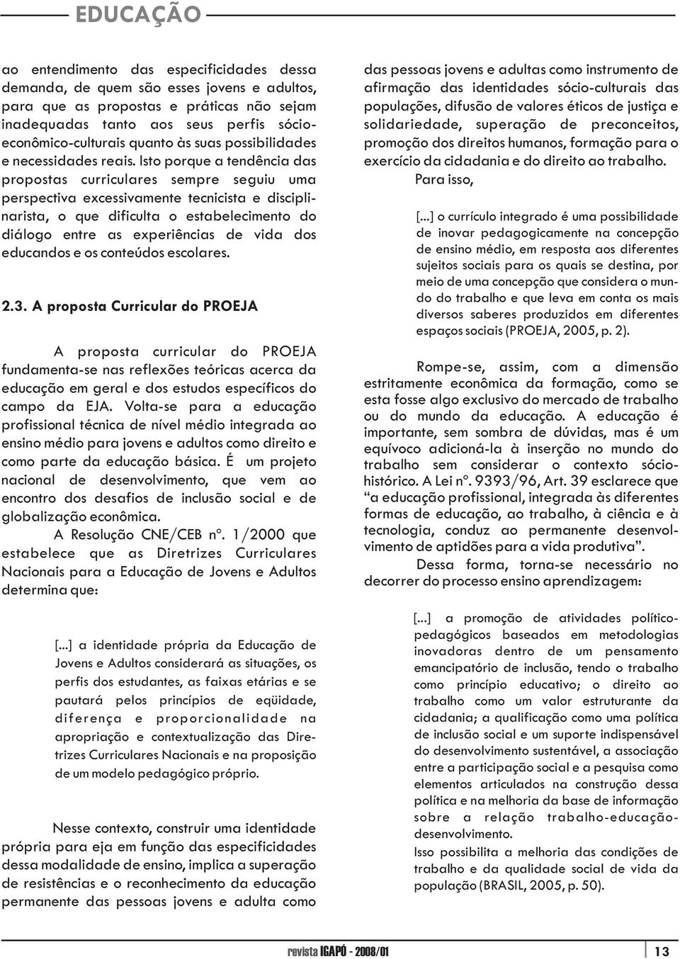 Isto porque a tendência das propostas curriculares sempre seguiu uma perspectiva excessivamente tecnicista e disciplinarista, o que dificulta o estabelecimento do diálogo entre as experiências de