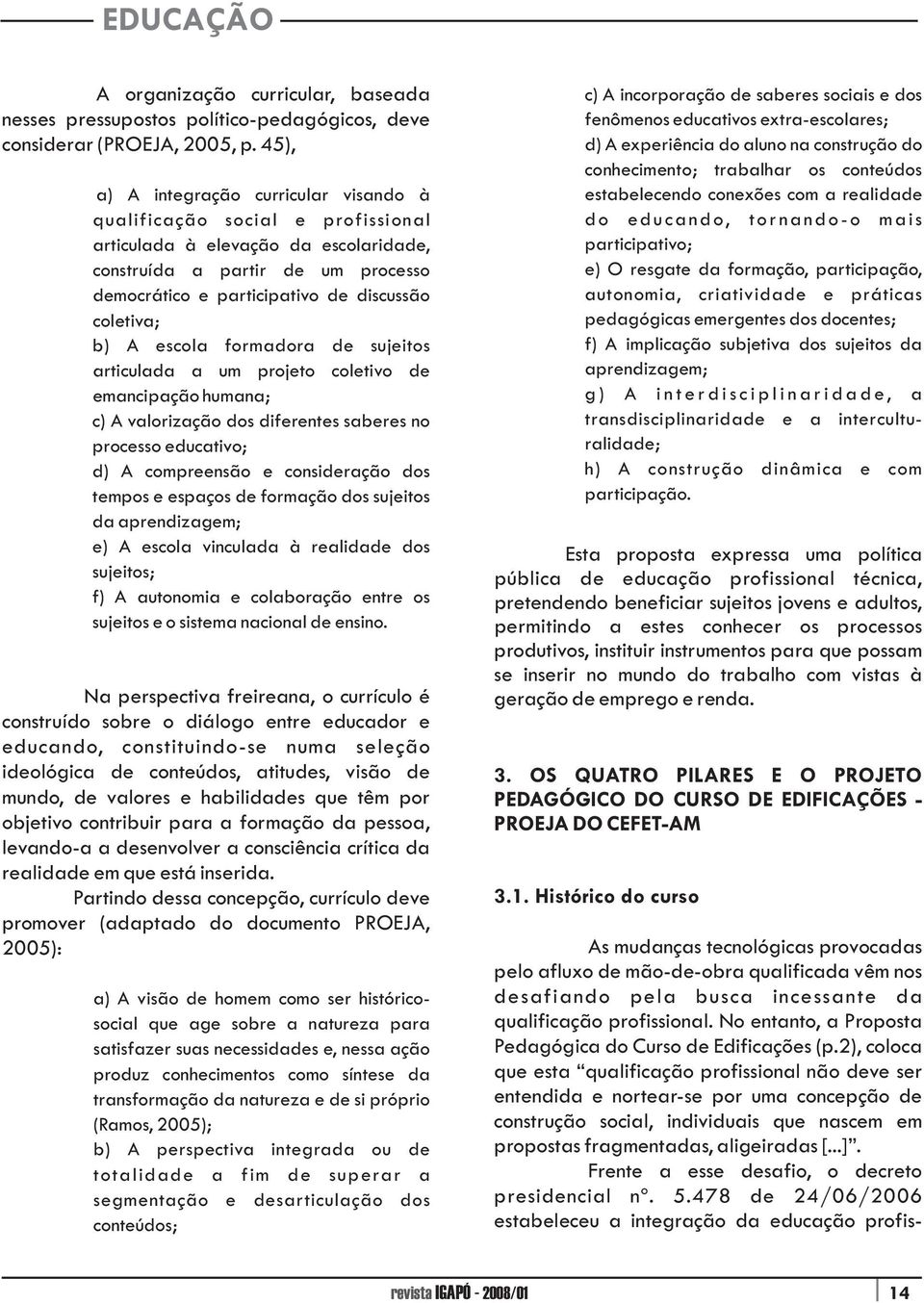 coletiva; b) A escola formadora de sujeitos articulada a um projeto coletivo de emancipação humana; c) A valorização dos diferentes saberes no processo educativo; d) A compreensão e consideração dos