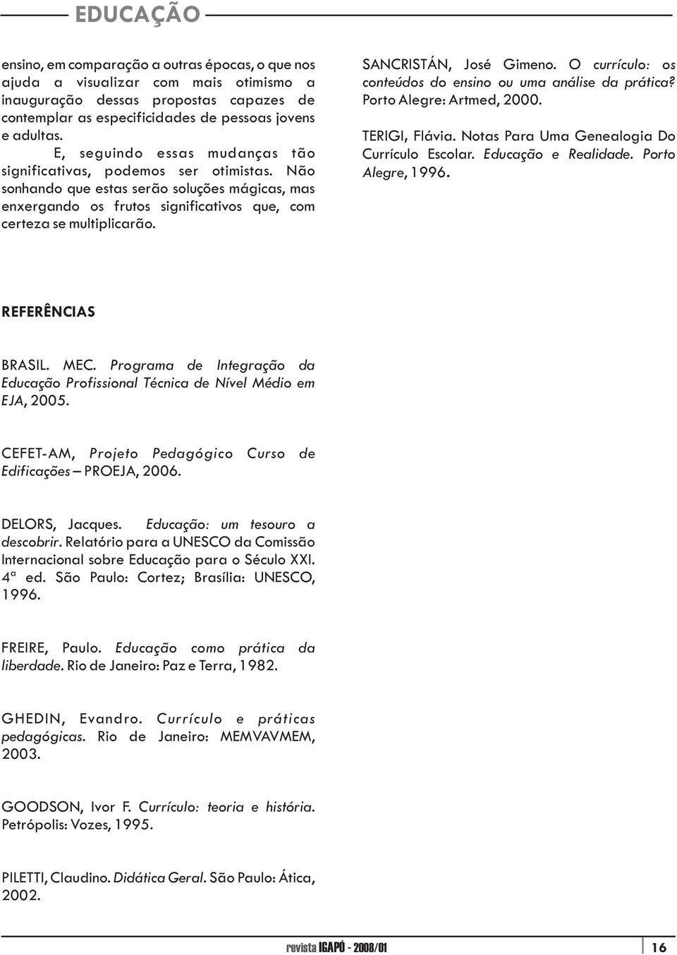 SANCRISTÁN, José Gimeno. O currículo: os conteúdos do ensino ou uma análise da prática? Porto Alegre: Artmed, 2000. TERIGI, Flávia. Notas Para Uma Genealogia Do Currículo Escolar.