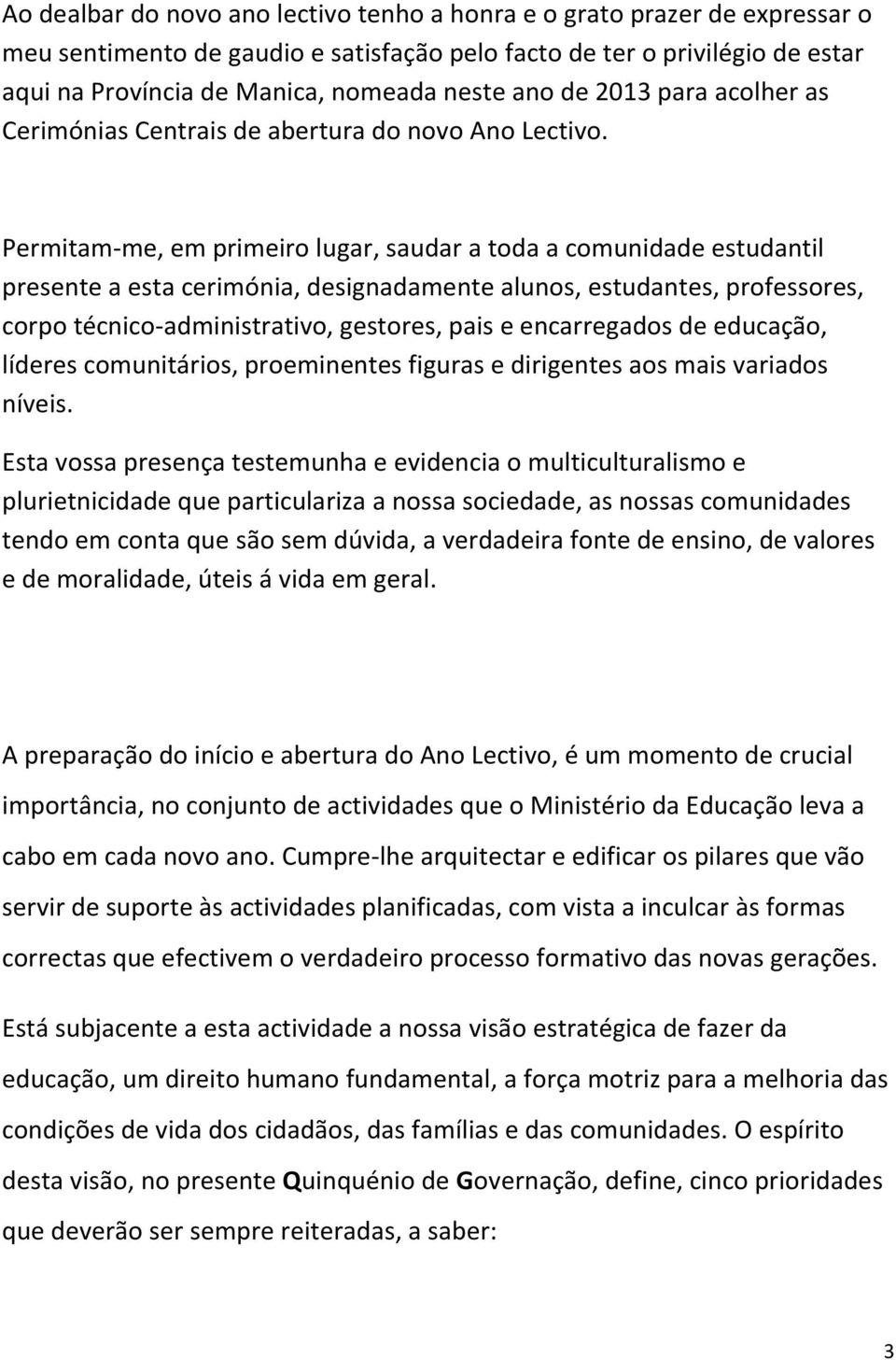 Permitam-me, em primeiro lugar, saudar a toda a comunidade estudantil presente a esta cerimónia, designadamente alunos, estudantes, professores, corpo técnico-administrativo, gestores, pais e