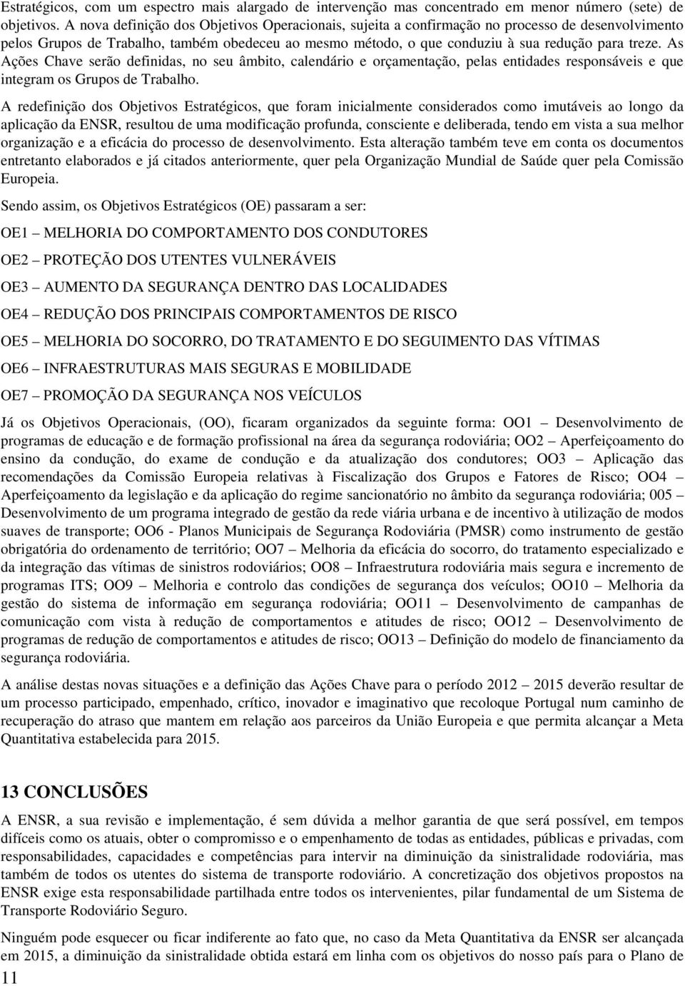 As Ações Chave serão definidas, no seu âmbito, calendário e orçamentação, pelas entidades responsáveis e que integram os Grupos de Trabalho.