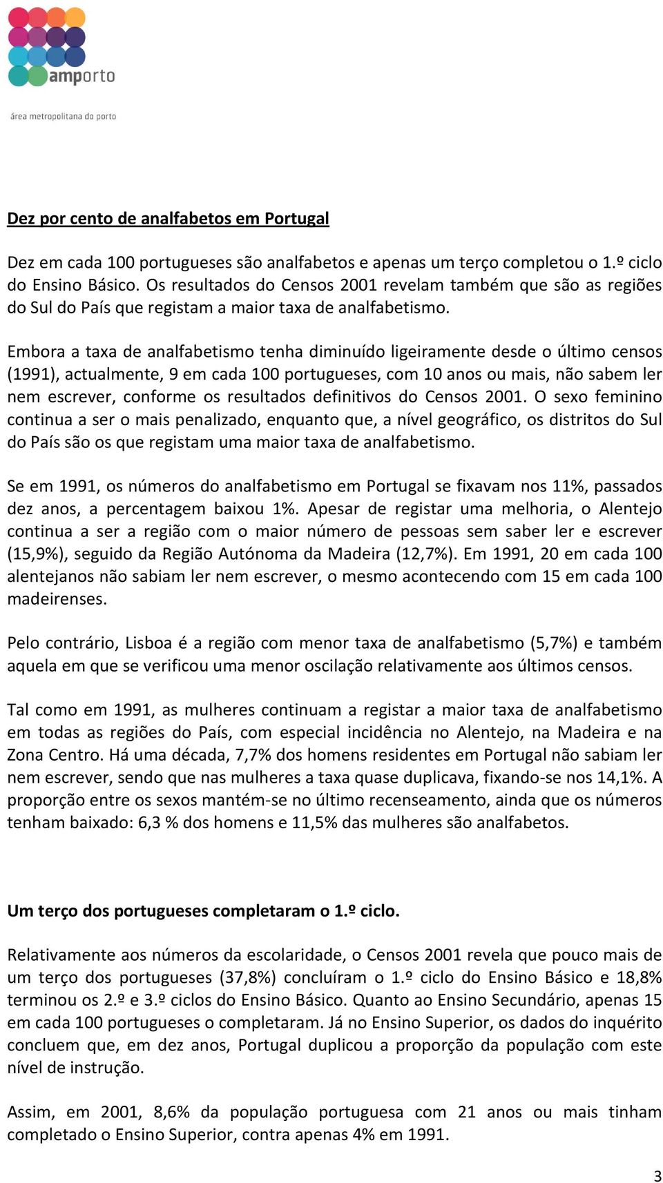 Embora a taxa de analfabetismo tenha diminuído ligeiramente desde o último censos (1991), actualmente, 9 em cada 100 portugueses, com 10 anos ou mais, não sabem ler nem escrever, conforme os