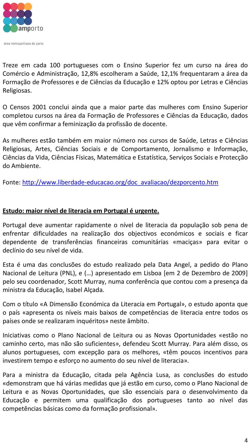 O Censos 2001 conclui ainda que a maior parte das mulheres com Ensino Superior completou cursos na área da Formação de Professores e Ciências da Educação, dados que vêm confirmar a feminização da