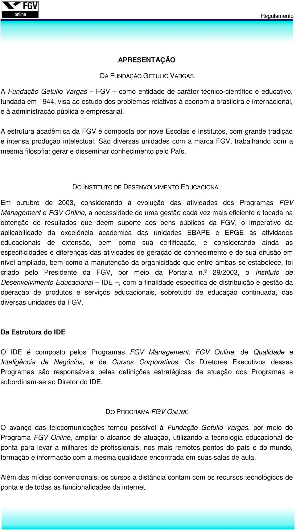 São diversas unidades com a marca FGV, trabalhando com a mesma filosofia: gerar e disseminar conhecimento pelo País.