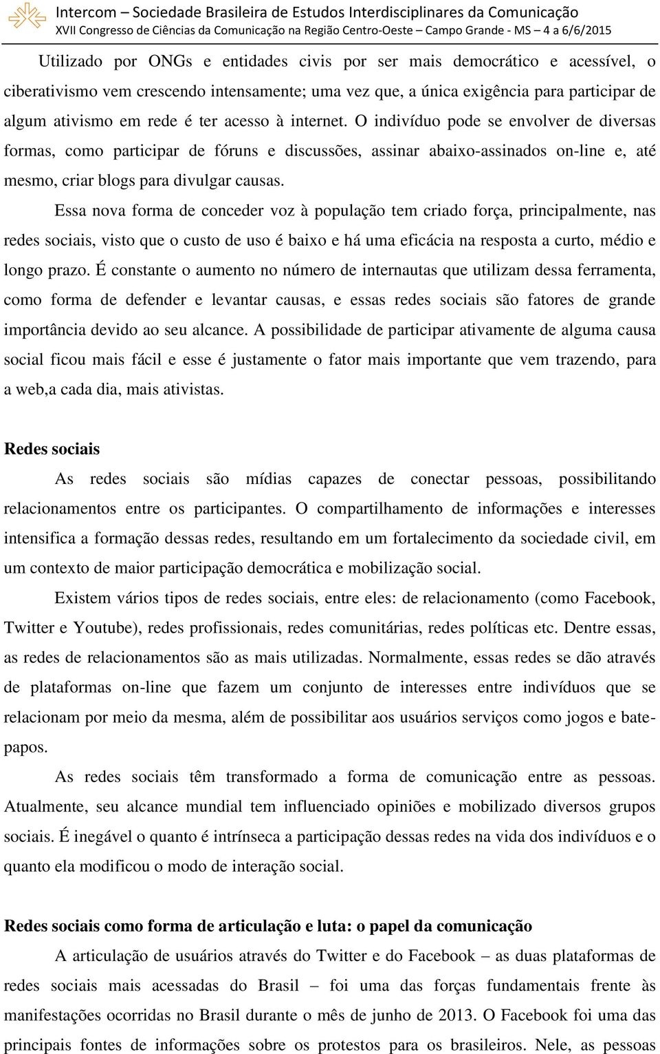 Essa nova forma de conceder voz à população tem criado força, principalmente, nas redes sociais, visto que o custo de uso é baixo e há uma eficácia na resposta a curto, médio e longo prazo.