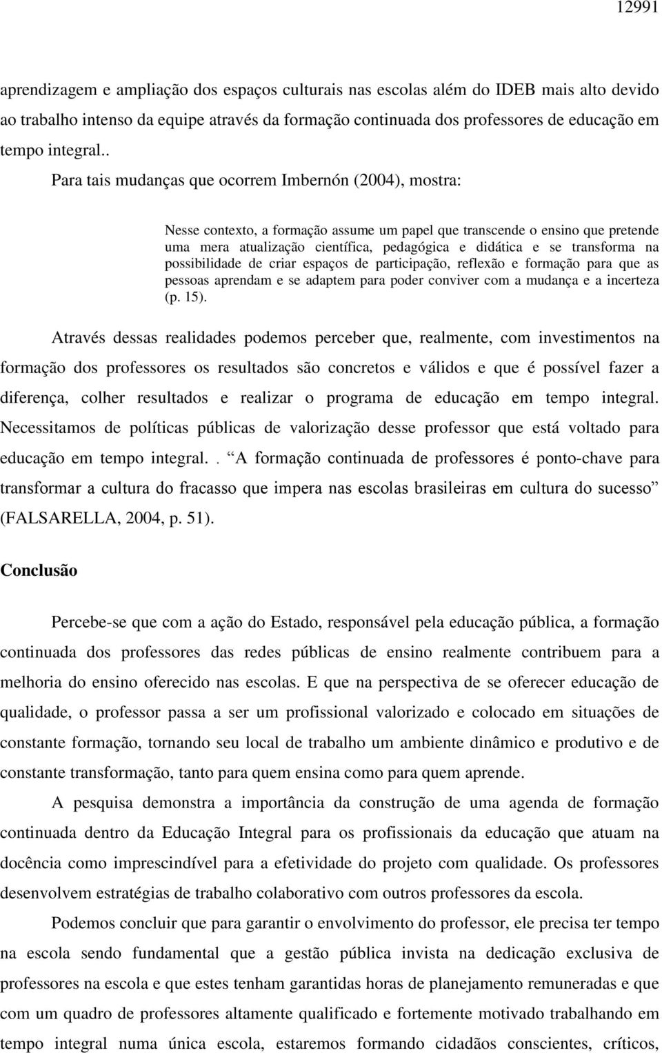 . Para tais mudanças que ocorrem Imbernón (2004), mostra: Nesse contexto, a formação assume um papel que transcende o ensino que pretende uma mera atualização científica, pedagógica e didática e se