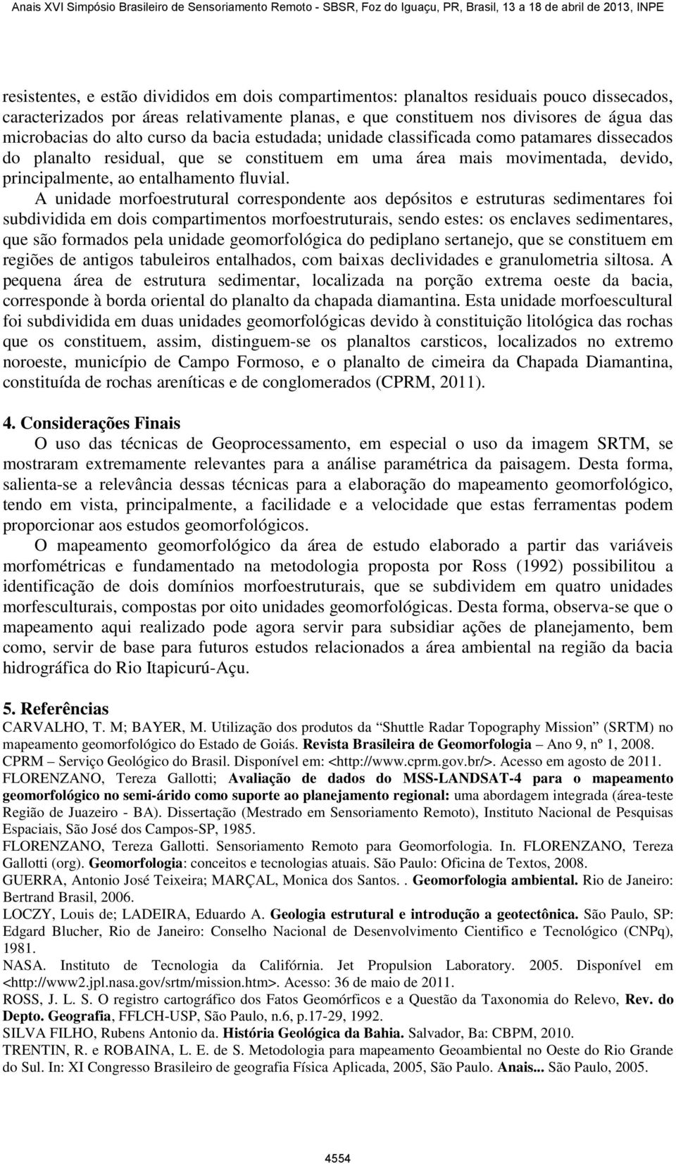 A unidade morfoestrutural correspondente aos depósitos e estruturas sedimentares foi subdividida em dois compartimentos morfoestruturais, sendo estes: os enclaves sedimentares, que são formados pela