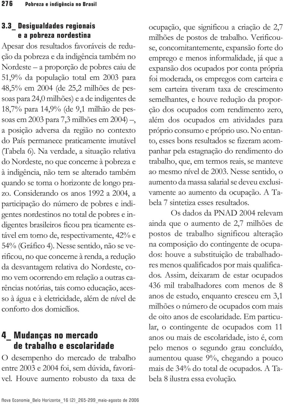 2003 para 48,5% em 2004 (de 25,2 milhões de pessoas para 24,0 milhões) e a de indigentes de 18,7% para 14,9% (de 9,1 milhão de pessoas em 2003 para 7,3 milhões em 2004), a posição adversa da região