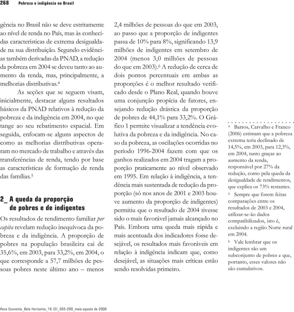 4 As seções que se seguem visam, inicialmente, destacar alguns resultados básicos da PNAD relativos à redução da pobreza e da indigência em 2004, no que tange ao seu rebatimento espacial.