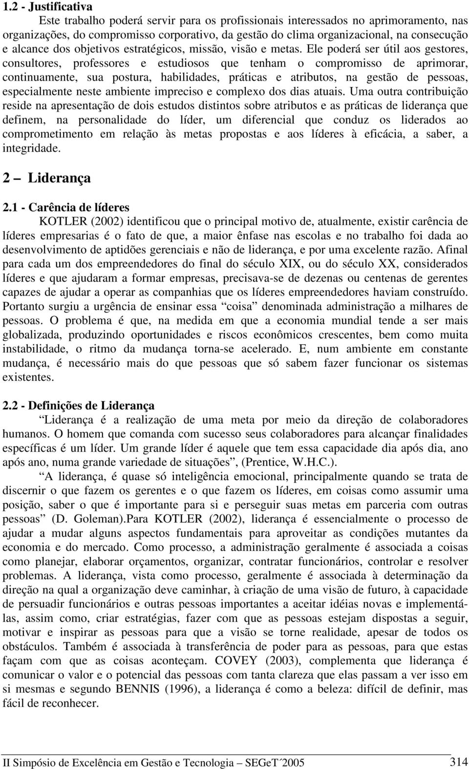 Ele poderá ser útil aos gestores, consultores, professores e estudiosos que tenham o compromisso de aprimorar, continuamente, sua postura, habilidades, práticas e atributos, na gestão de pessoas,