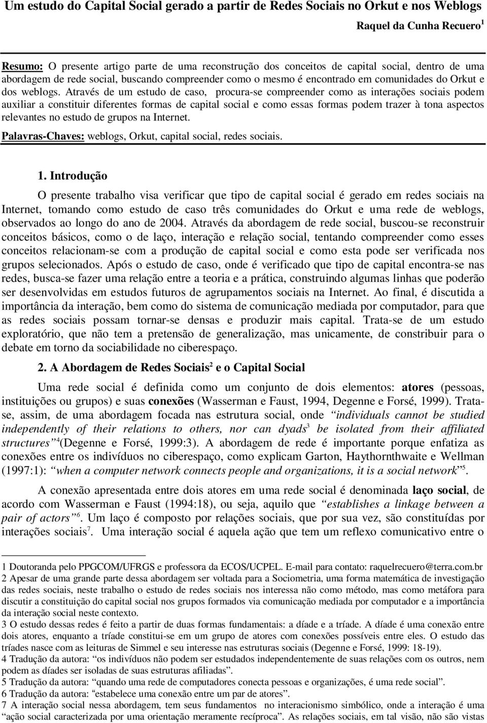 Através de um estudo de caso, procura-se compreender como as interações sociais podem auxiliar a constituir diferentes formas de capital social e como essas formas podem trazer à tona aspectos