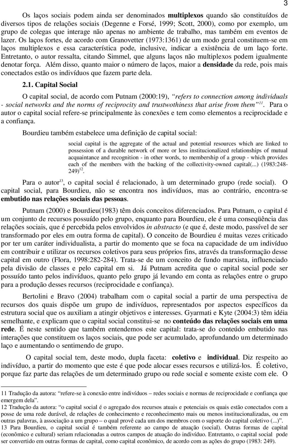 Os laços fortes, de acordo com Granovetter (1973:1361) de um modo geral constituem-se em laços multiplexos e essa característica pode, inclusive, indicar a existência de um laço forte.