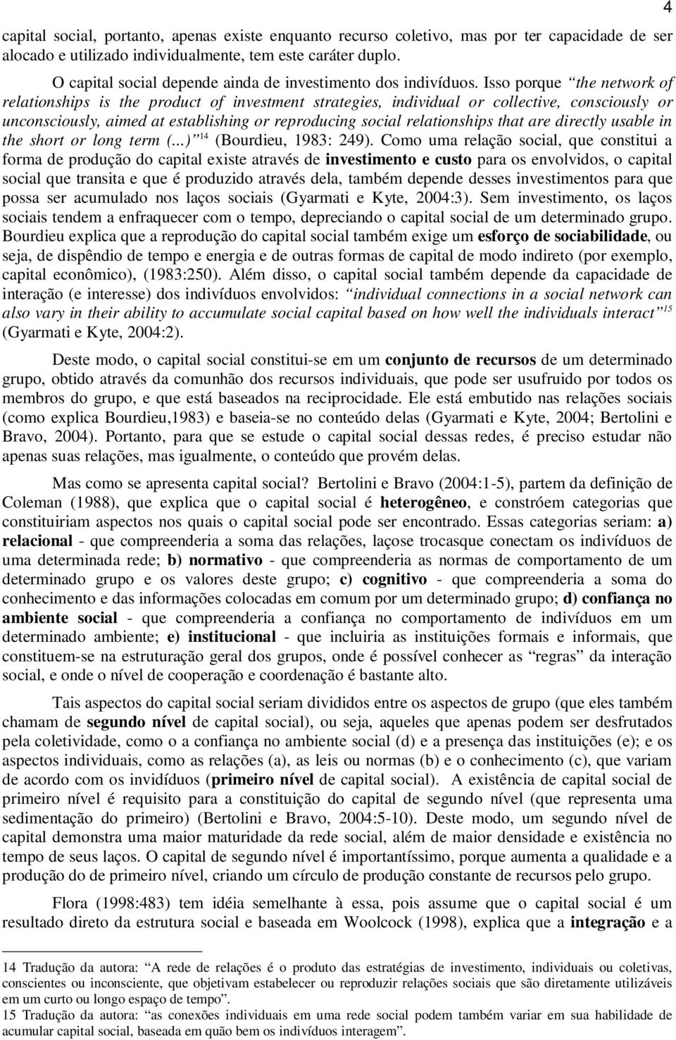 Isso porque the network of relationships is the product of investment strategies, individual or collective, consciously or unconsciously, aimed at establishing or reproducing social relationships