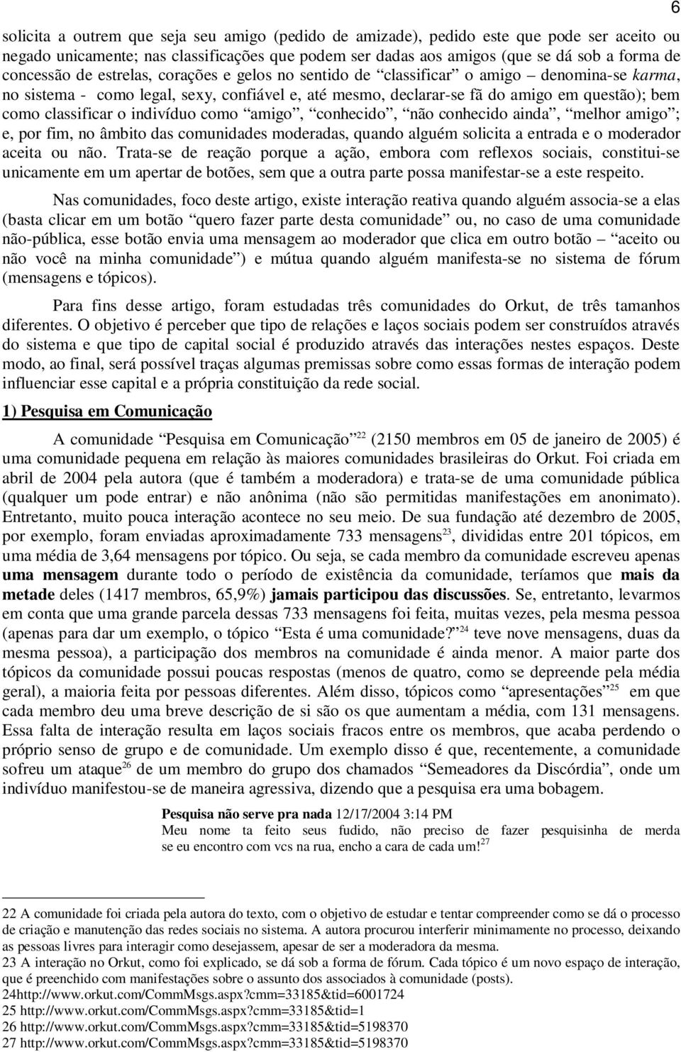 indivíduo como amigo, conhecido, não conhecido ainda, melhor amigo ; e, por fim, no âmbito das comunidades moderadas, quando alguém solicita a entrada e o moderador aceita ou não.