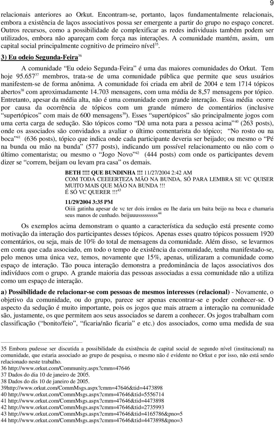 A comunidade mantém, assim, um capital social principalmente cognitivo de primeiro nível 35. 3) Eu odeio Segunda-Feira 36 A comunidade Eu odeio Segunda-Feira é uma das maiores comunidades do Orkut.