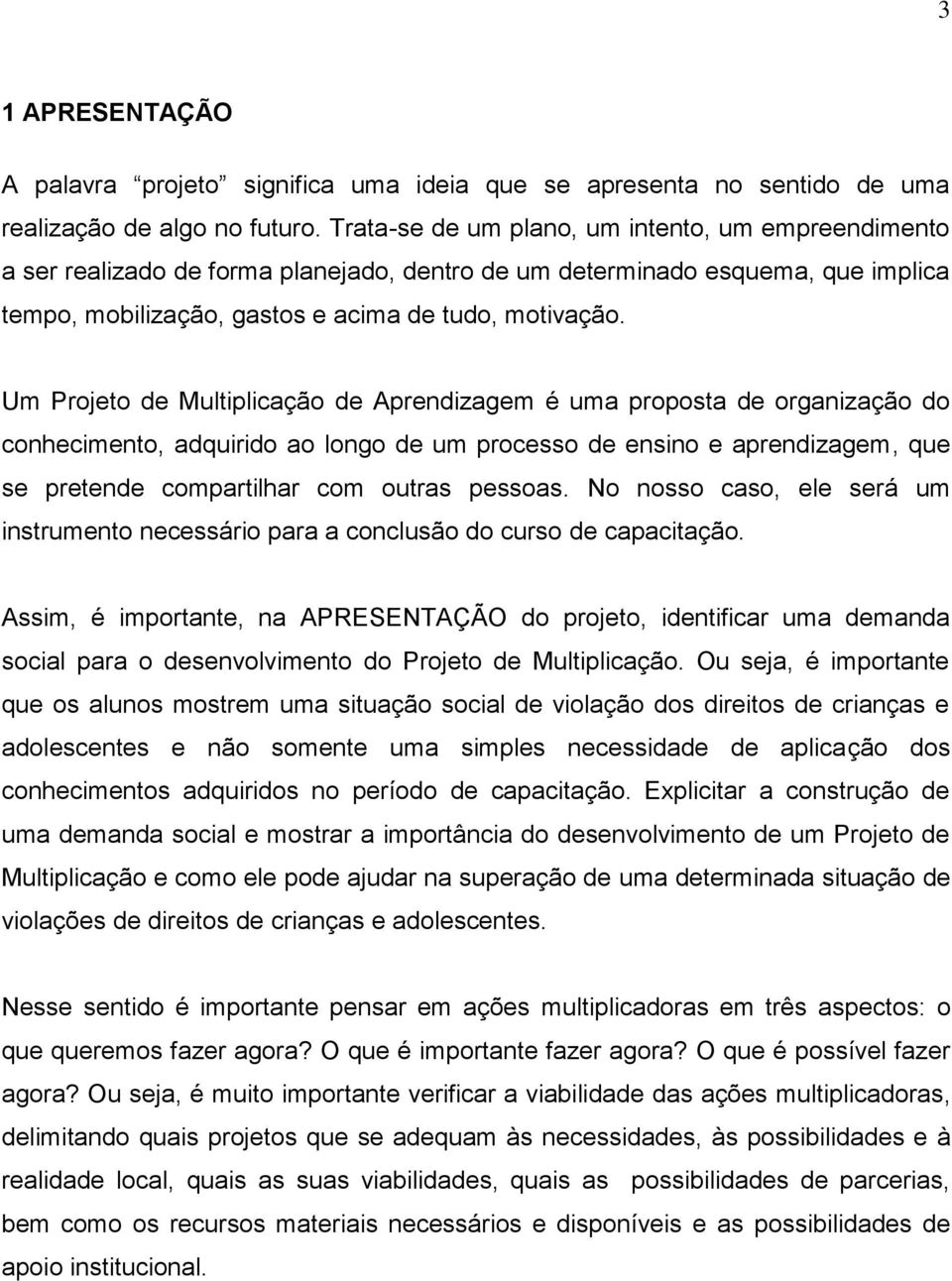 Um Projeto de Multiplicação de Aprendizagem é uma proposta de organização do conhecimento, adquirido ao longo de um processo de ensino e aprendizagem, que se pretende compartilhar com outras pessoas.