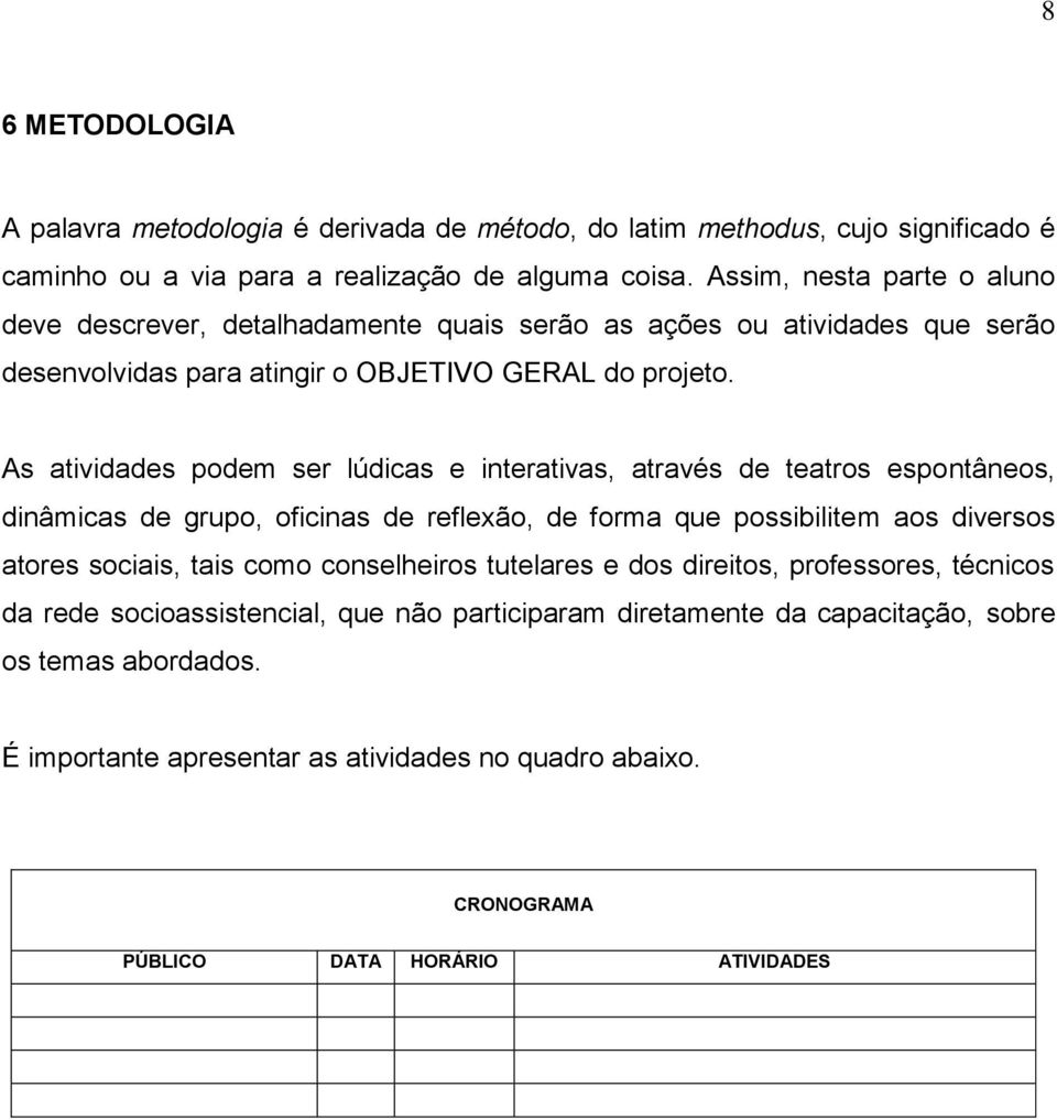 As atividades podem ser lúdicas e interativas, através de teatros espontâneos, dinâmicas de grupo, oficinas de reflexão, de forma que possibilitem aos diversos atores sociais, tais como