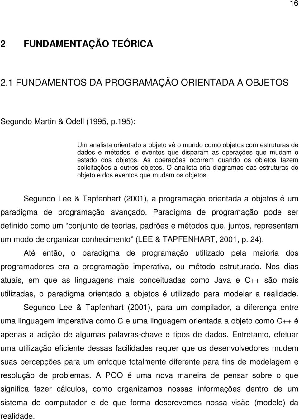 As operações ocorrem quando os objetos fazem solicitações a outros objetos. O analista cria diagramas das estruturas do objeto e dos eventos que mudam os objetos.