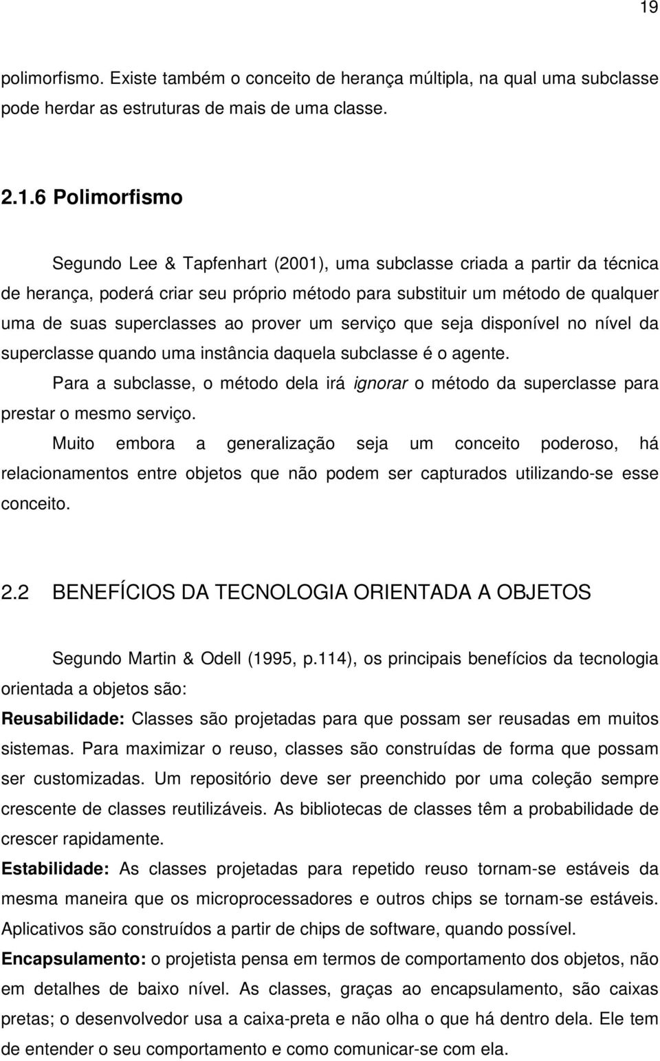 quando uma instância daquela subclasse é o agente. Para a subclasse, o método dela irá ignorar o método da superclasse para prestar o mesmo serviço.