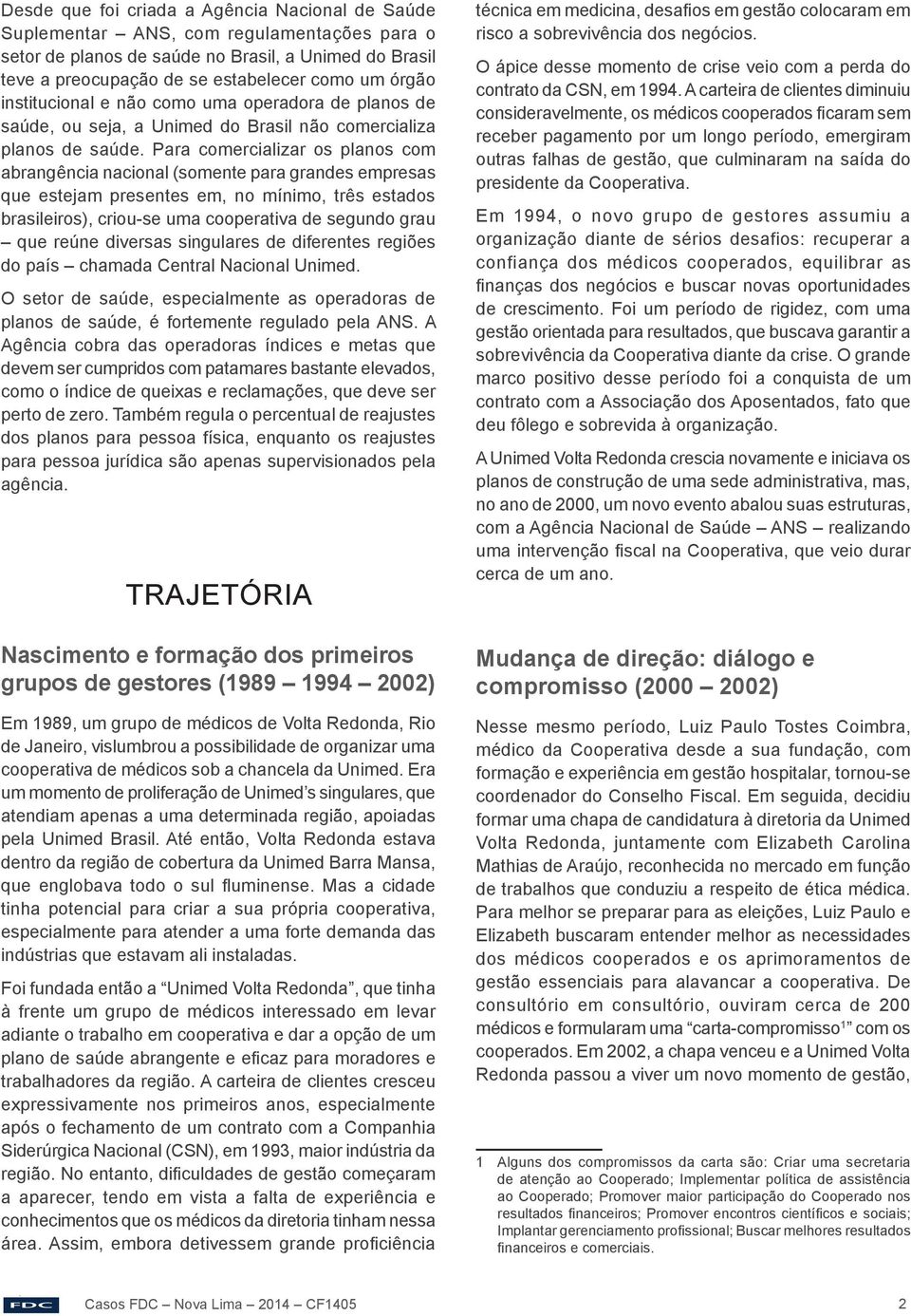 Para comercializar os planos com abrangência nacional (somente para grandes empresas que estejam presentes em, no mínimo, três estados brasileiros), criou-se uma cooperativa de segundo grau que reúne