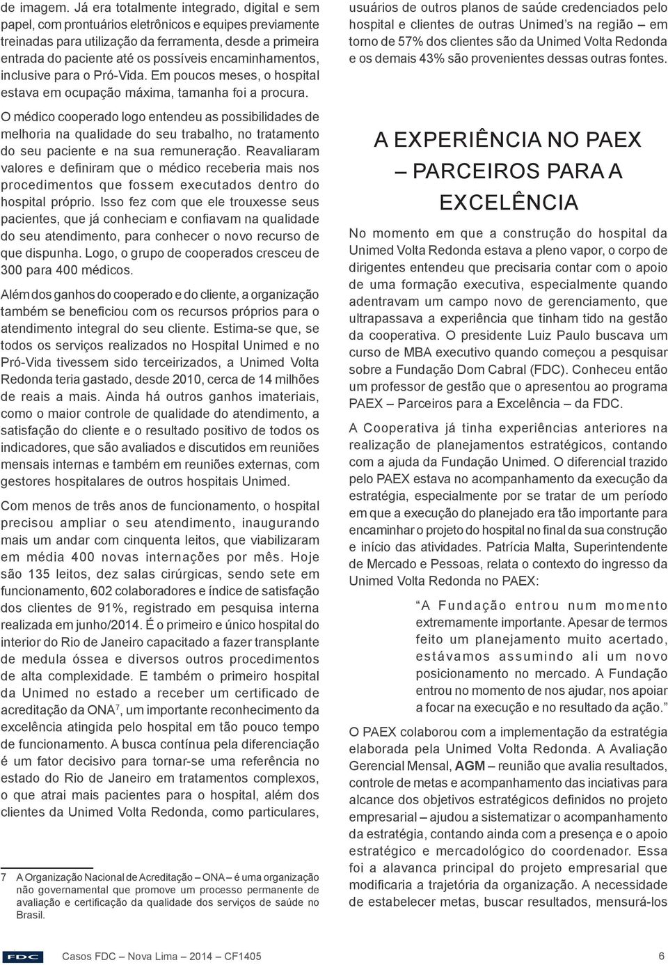 encaminhamentos, inclusive para o Pró-Vida. Em poucos meses, o hospital estava em ocupação máxima, tamanha foi a procura.