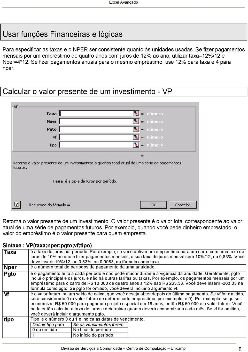 Se fizer pagamentos anuais para o mesmo empréstimo, use 12% para taxa e 4 para nper. Calcular o valor presente de um investimento - VP Retorna o valor presente de um investimento.