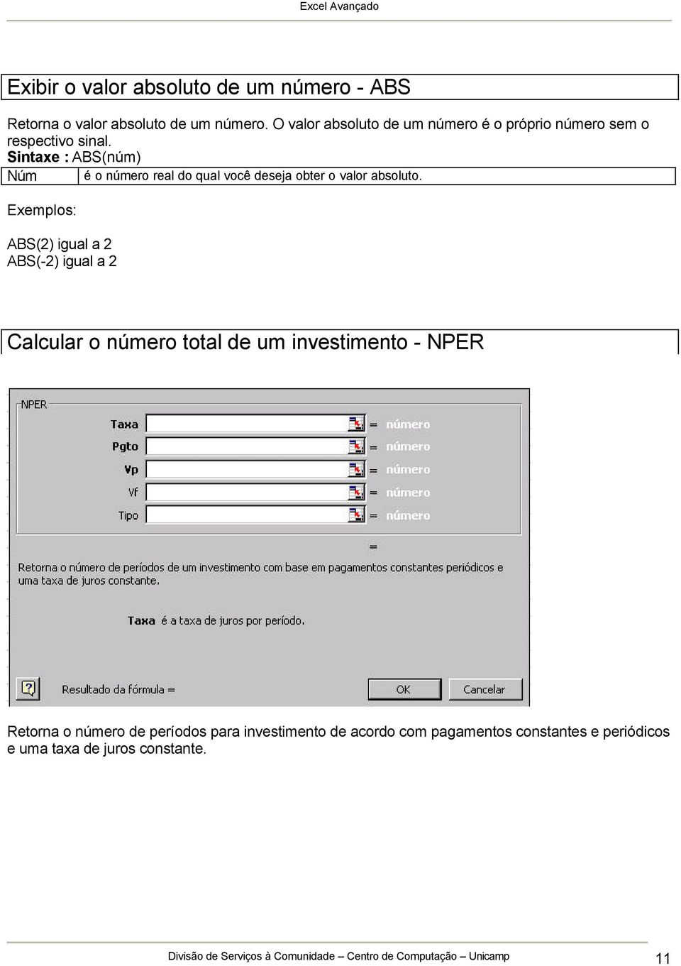 Sintaxe : ABS(núm) Núm é o número real do qual você deseja obter o valor absoluto.