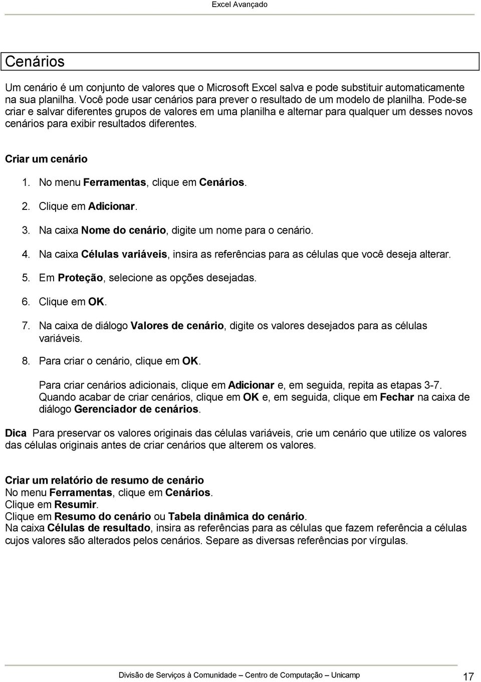 No menu Ferramentas, clique em Cenários. 2. Clique em Adicionar. 3. Na caixa Nome do cenário, digite um nome para o cenário. 4.