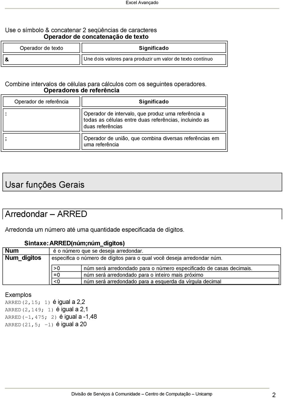 Operadores de referência Operador de referência Significado : Operador de intervalo, que produz uma referência a todas as células entre duas referências, incluindo as duas referências ; Operador de