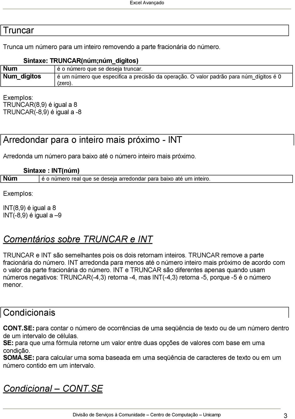 Exemplos: TRUNCAR(8,9) é igual a 8 TRUNCAR(-8,9) é igual a -8 Arredondar para o inteiro mais próximo - INT Arredonda um número para baixo até o número inteiro mais próximo.