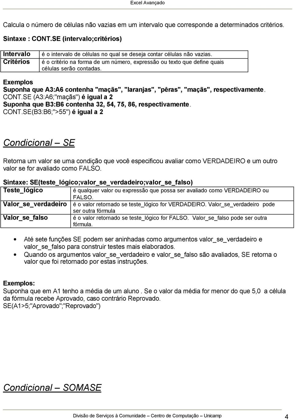 é o critério na forma de um número, expressão ou texto que define quais células serão contadas. Exemplos Suponha que A3:A6 contenha "maçãs", "laranjas", "pêras", "maçãs", respectivamente. CONT.